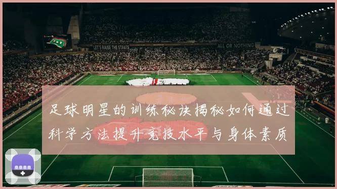 足球明星的训练秘诀揭秘如何通过科学方法提升竞技水平与身体素质