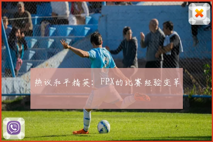 热议和平精英：FPX的比赛经验变革