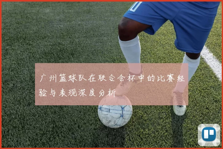 广州篮球队在联合会杯中的比赛经验与表现深度分析