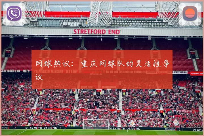 网球热议：重庆网球队的灵活性争议