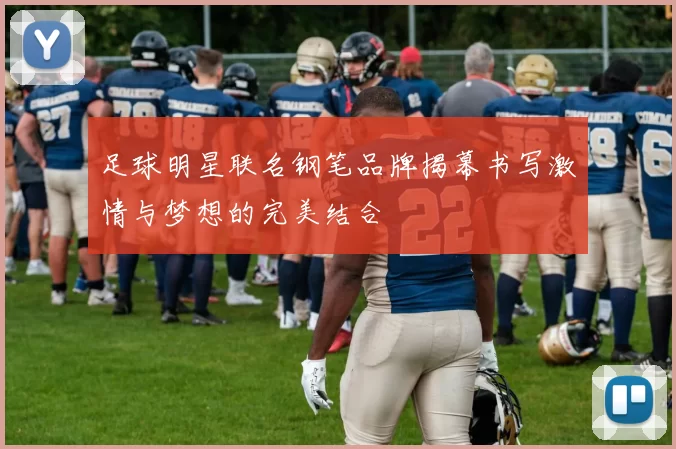 足球明星联名钢笔品牌揭幕书写激情与梦想的完美结合