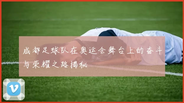 成都足球队在奥运会舞台上的奋斗与荣耀之路揭秘